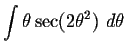 $\displaystyle \int \theta \sec (2\theta^2)\ d \theta $