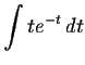 $\displaystyle \int t e^{-t}\, dt $