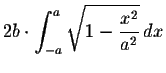 $\displaystyle 2b\cdot \int_{-a}^{a}\sqrt{1-\frac{x^2}{a^2}}\,dx $