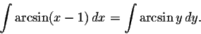 \begin{displaymath}\int\arcsin (x-1)\,dx=\int\arcsin y\, dy.\end{displaymath}