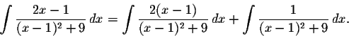 \begin{displaymath}\int\frac{2x-1}{(x-1)^2+9}\,dx=\int\frac{2(x-1)}{(x-1)^2+9}\,dx+\int\frac{1}{(x-1)^2+9}\,dx.\end{displaymath}