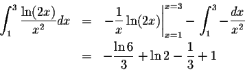 \begin{eqnarray*}\int_1^3 \frac{\ln(2x)}{x^2}dx&=&
\left.-\frac{1}{x}\ln(2x)\rig...
...t_1^3-\frac{dx}{x^2}\\
&=&-\frac{\ln 6}{3}+\ln 2 -\frac{1}{3}+1
\end{eqnarray*}